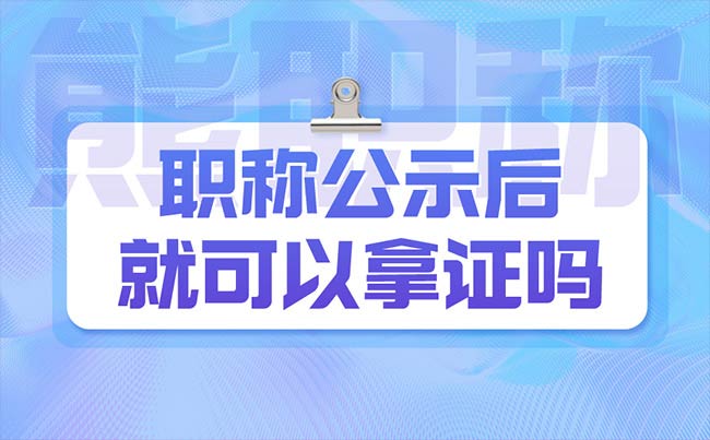 职称公示后就可以拿证吗