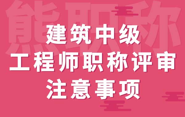 建筑中级工程师职称评审注意事项