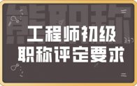 工程师初级职称评定要求：需要准备什么材料？流程是什么？