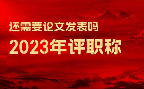 2023年评职称还需要论文发表吗