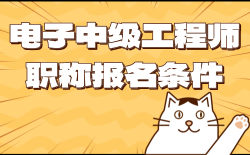 2024年电子职称评审条件：电子工程专业中级工程师职称报名条件