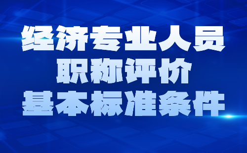 经济专业人员职称评价基本标准条件