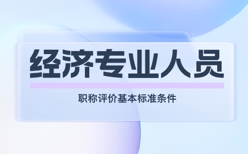 经济专业人员职称评价基本标准条件