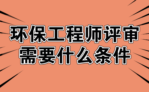 环保工程师评审需要什么条件