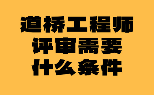 道桥工程师评审需要什么条件