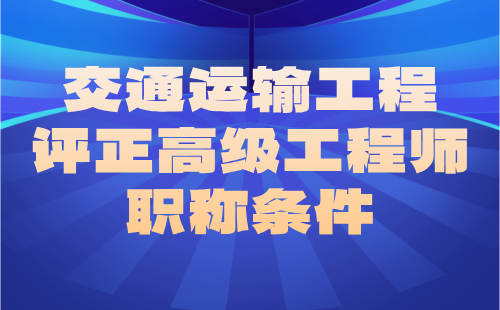 交通运输工程评正高级职称条件