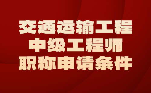 交通运输工程2024中级工程师职称申请条件：港口与航道工程专业中级